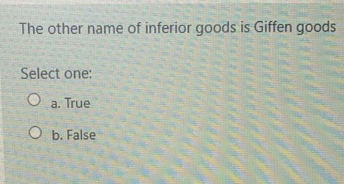 The other name of inferior goods is Giffen goods
Select one:
a. True
O b. False
