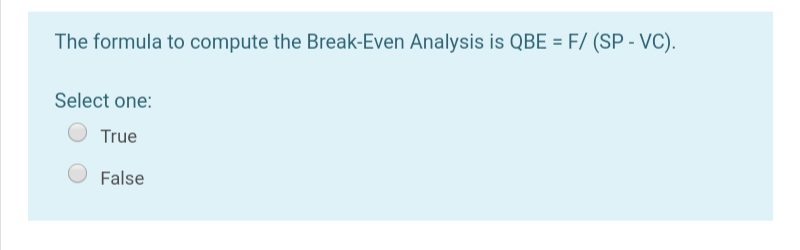 The formula to compute the Break-Even Analysis is QBE = F/ (SP - VC).
Select one:
True
False
