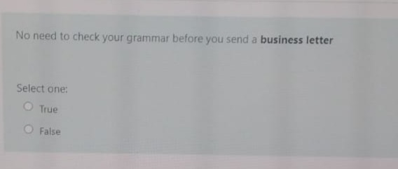 No need to check your grammar before you send a business letter
Select one:
True
O False
