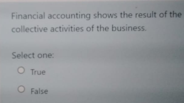 Financial accounting shows the result of the
collective activities of the business.
Select one:
O True
False
