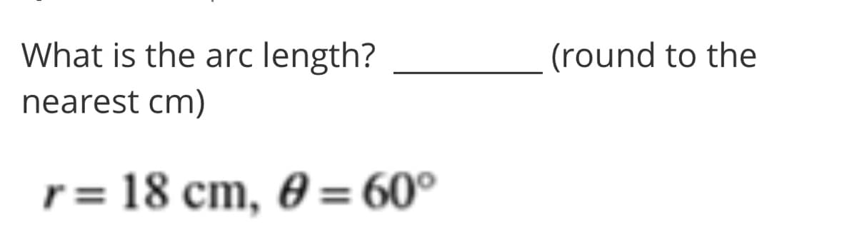 What is the arc length?
(round to the
nearest cm)
r = 18 cm, 0 = 60°
