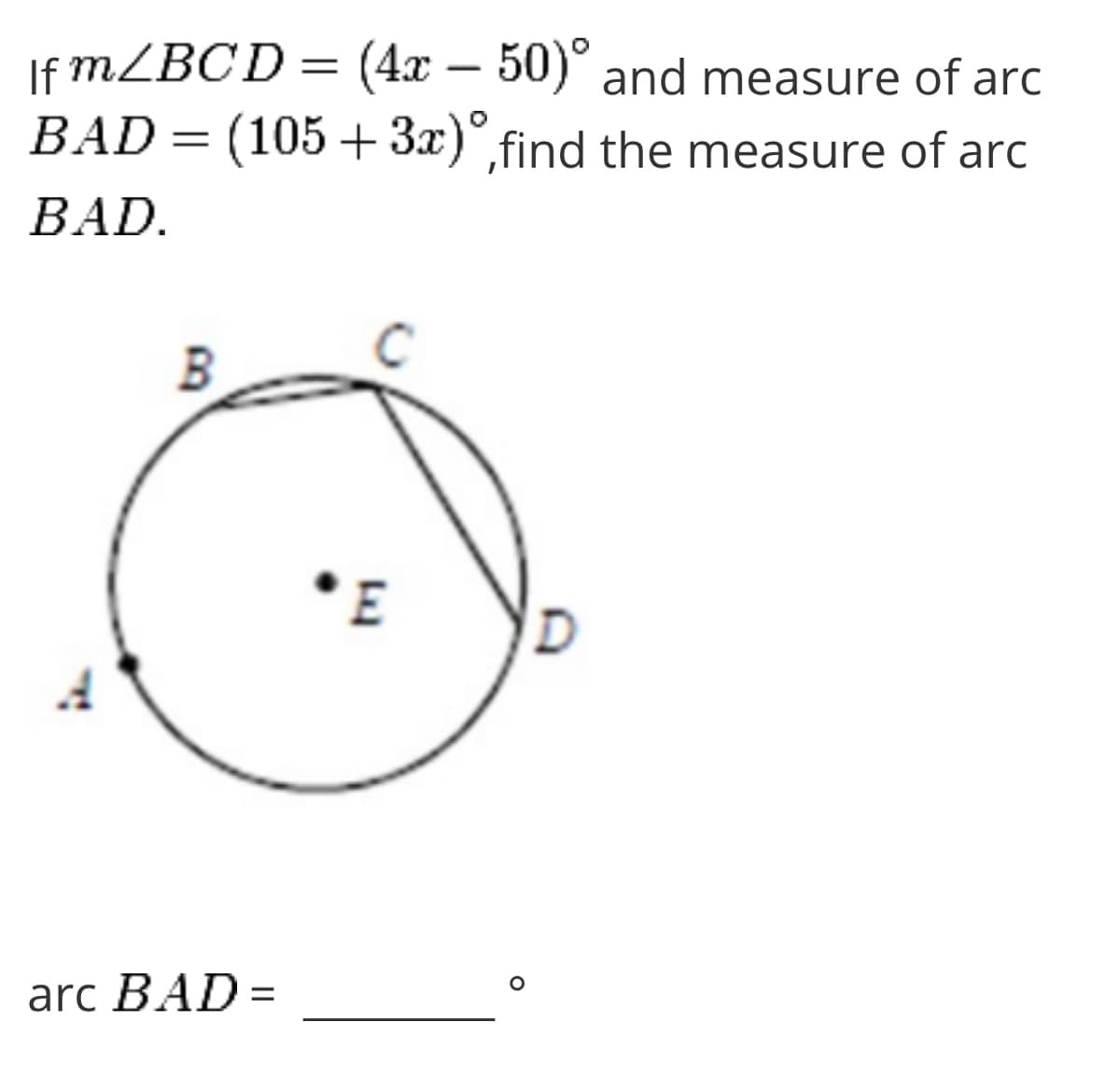 If MZBCD= (4x –
BAD = (105 + 3x)°,find the measure of arc
50) and measure of arc
BAD.
B
arc BAD =
