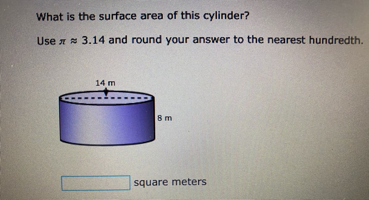 What is the surface area of this cylinder?
Use 1 3.14 and round your answer to the nearest hundredth.
14 m
8 m
square meters
