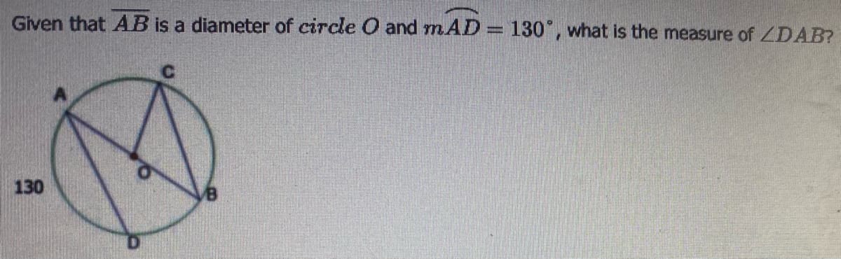 Given that AB is a diameter of circle O and mAD= 130", what is the measure of ZDAB?
130
