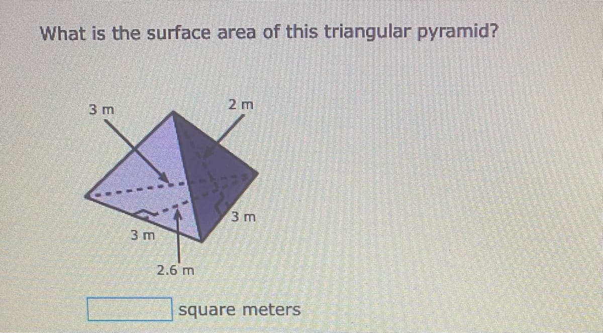 What is the surface area of this triangular pyramid?
2 m
3 m
3 m
3 m
2.6 m
square meters
