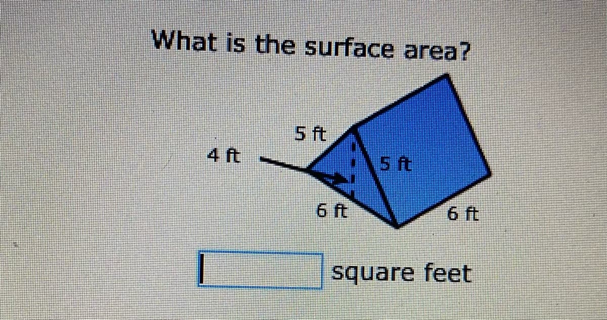 What is the surface area?
5 ft
4 ft
5 ft
6 ft
6 ft
square feet
