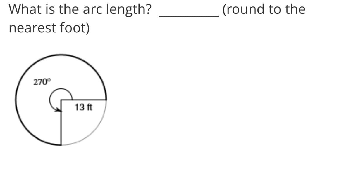 What is the arc length?
(round to the
nearest foot)
270°
13 ft
