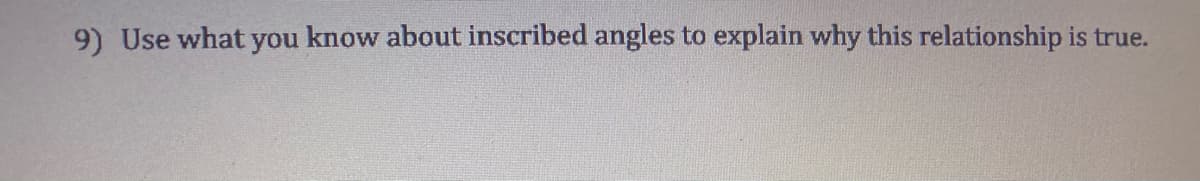 9) Use what you know about inscribed angles to explain why this relationship is true.
