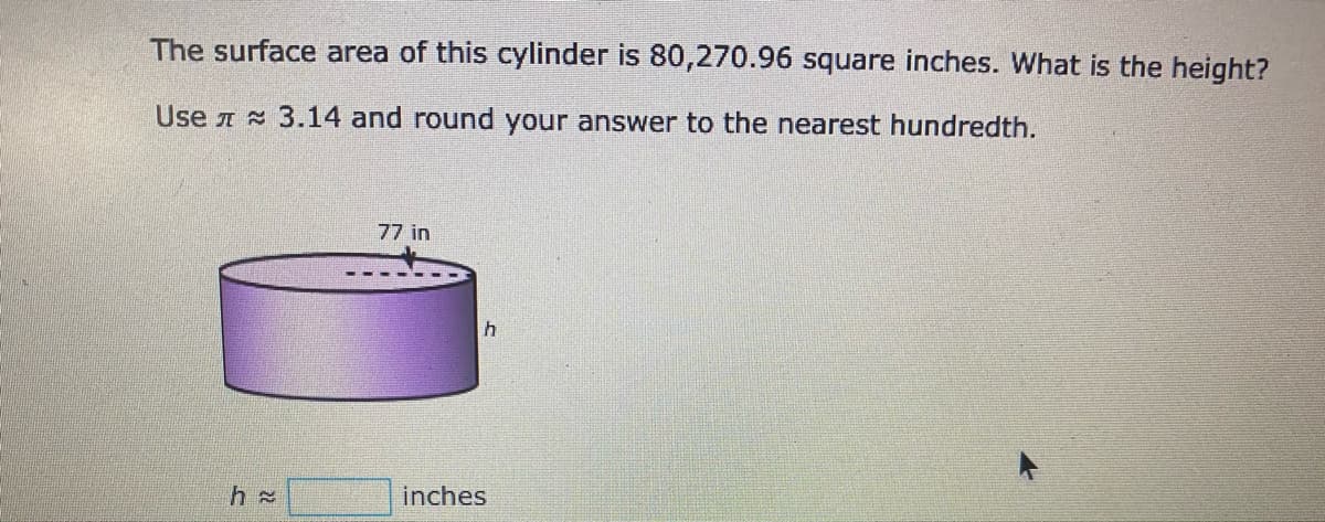 The surface area of this cylinder is 80,270.96 square inches. What is the height?
Use A 3.14 and round your answer to the nearest hundredth.
77 in
inches
