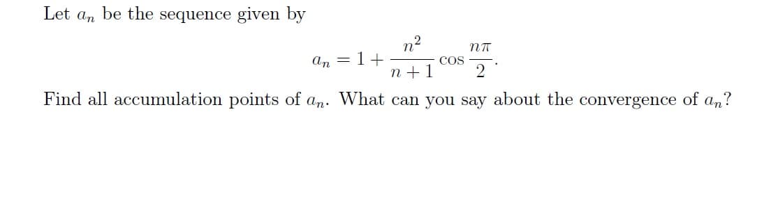 Let an be the sequence given by
n²
an = 1+
n+1
Find all accumulation points of an. What can you say about the convergence of an?
NT
2
COS