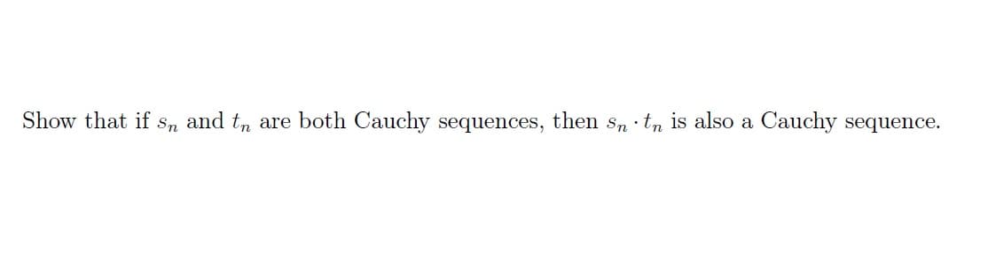 Show that if sn and tn are both Cauchy sequences, then sn tn is also a Cauchy sequence.