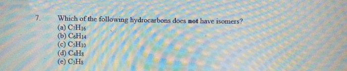 7.
Which of the following hydrocarbons does not have isomers?
(a) CH16
(b) C&H14
(c) CSH10
(d) C4H8
(e) C3HS
