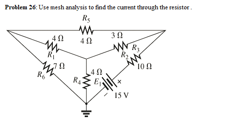 Problem 26: Use mesh analysis to find the current through the resistor.
R5
3 0
R3
R2.
10 Ω
Ri
4 0
R6
RA-
E
15 V

