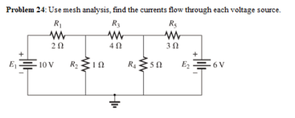 Problem 24: Use mesh analysis, find the currents flow through each voltage source.
R1
R3
Rs
3Ω
10 V
R4 50
E2
E6V
R2
