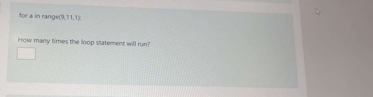 for a in range(9,11,1):
How many times the loop statement will run?
