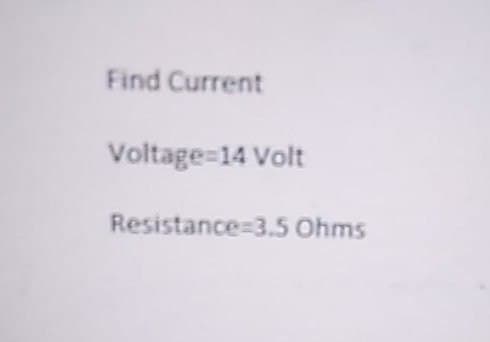 Find Current
Voltage=14 Volt
Resistance-3.5 Ohms
