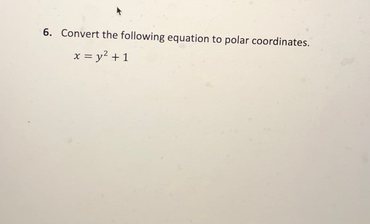 6. Convert the following equation to polar coordinates.
x = y² + 1
%3D
