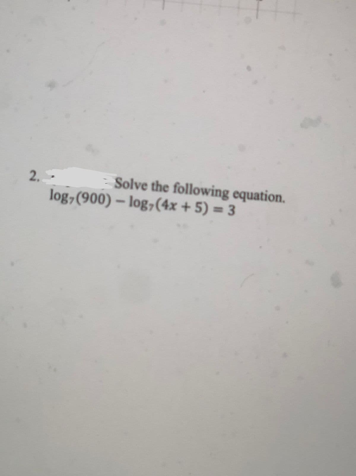 2.-
Solve the following equation.
log,(900) – log,(4x + 5) = 3
