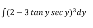 S(2 – 3 tan y sec y)³dy
