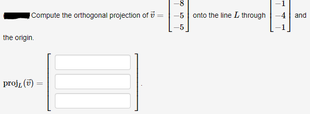 -8-
Compute the orthogonal projection of i
-5 onto the line L through
-4 | and
the origin.
proj, (7) =
