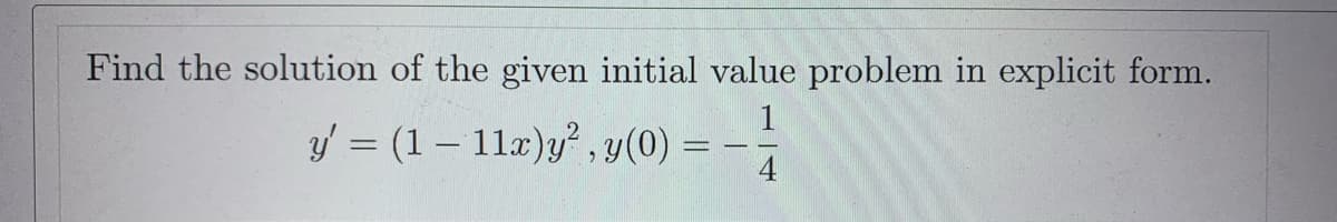 Find the solution of the given initial value problem in explicit form.
14
y' = (1 - 11x)y², y(0) = -