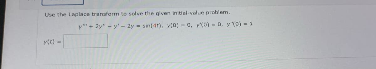 Use the Laplace transform to solve the given initial-value problem.
y(t)
y"" + 2y" - y' - 2y = sin(4t), y(0) = 0, y'(0) = 0, y"(0) = 1