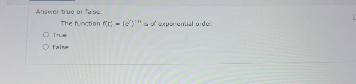 Answer true or false.
The function f(t) = (et)10 is of exponential order.
O True
O False
L