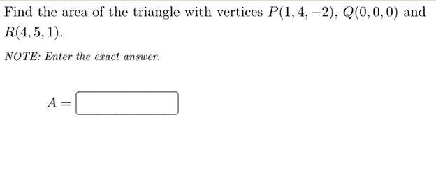 Find the area of the triangle with vertices P(1,4, –2), Q(0,0,0) and
R(4, 5, 1).
NOTE: Enter the exact answer.
A
