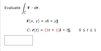 F. dr.
F(x, y) = xi + yj
C: r(t) = (3t+1)i + tj, osts 1
Evaluate F.