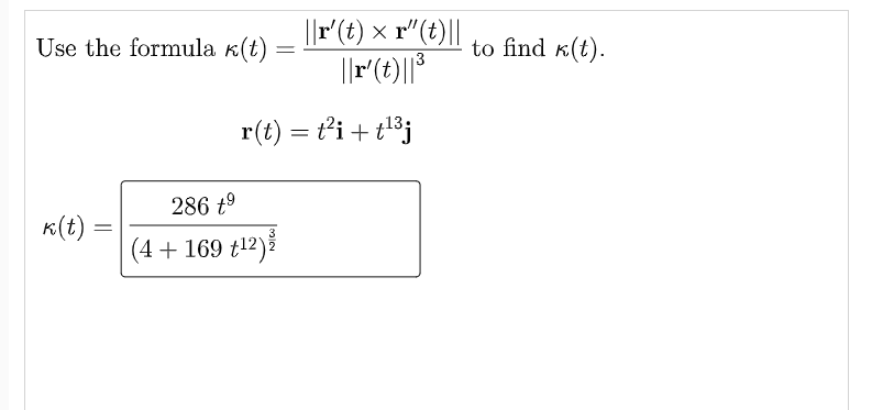 ||r' (t) x r"(t)||
3
||r' (t) ||³
r(t) = t²i+t¹³j
Use the formula k(t):
=
286 +⁹
k(t)
(4+ 169 +¹2) ž
=
to find k(t).