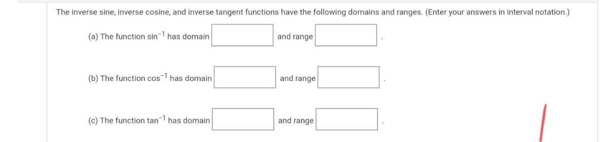 The inverse sine, inverse cosine, and inverse tangent functions have the following domains and ranges. (Enter your answers in interval notation.)
(a) The function sin1 has domain
and range
(b) The function cos-1 has domain
and range
-1
(c) The function tan has domain
and range
