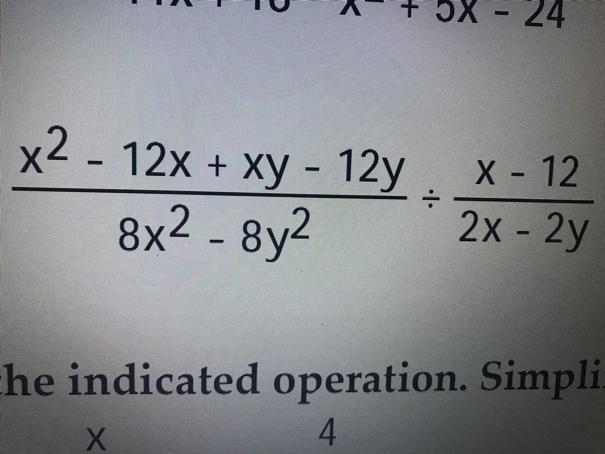 эX - 24
x2 - 12x + Xy - 12y
-12
X
8x2 - 8y2
2х- 2у
X
he indicated operation. Simpli.
+
