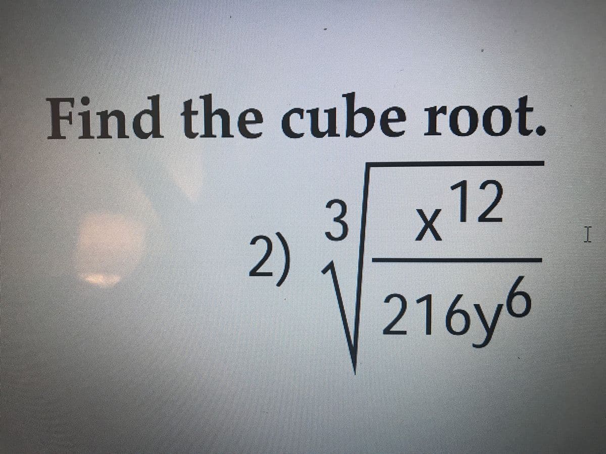 Find the cube root.
3 х12
2)
I.
216y6
