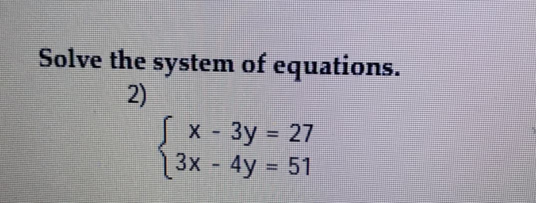 Solve the system of equations.
2)
Sx - 3y = 27
3x - 4y = 51
%3D
