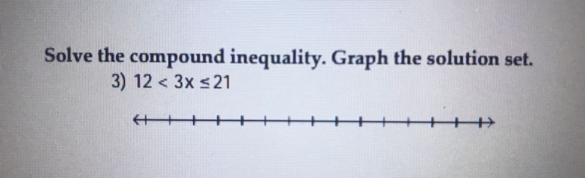 Solve the compound inequality. Graph the solution set.
3) 12 < 3x s21
+++
