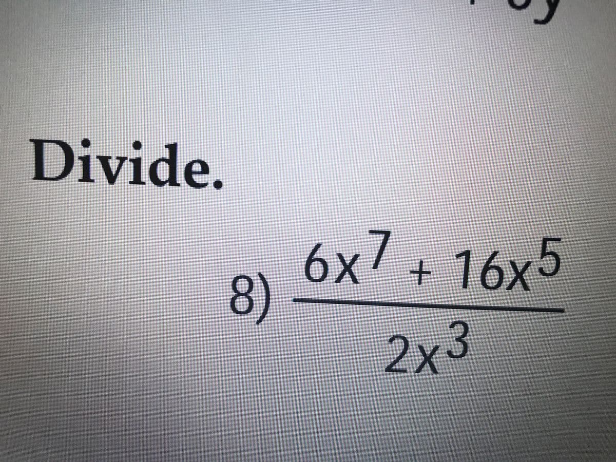 Divide.
6x7+ 16х5
8)
2x3

