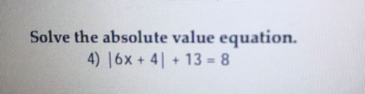 Solve the absolute value equation.
4) 16x + 4 + 13 = 8

