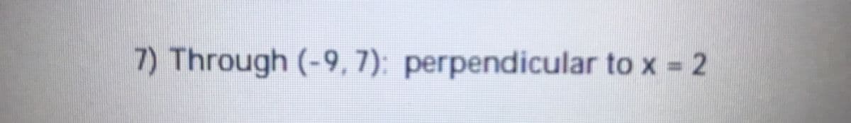 7) Through (-9, 7): perpendicular to x 2
