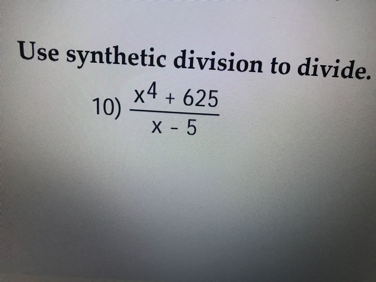 Use synthetic division to divide.
x4
10)
X - 5
+625
