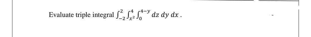 Evaluate triple integral , S dz dy dx.
-2
