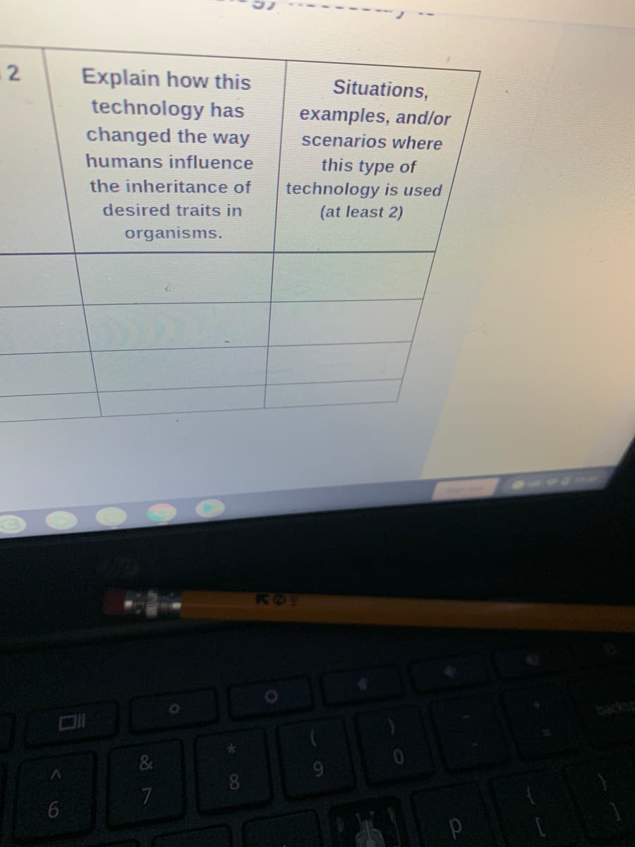 Explain how this
Situations,
technology has
changed the way
examples, and/or
scenarios where
humans influence
this type of
the inheritance of
technology is used
desired traits in
(at least 2)
organisms.
ROT
9.
8
7
