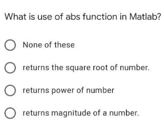 What is use of abs function in Matlab?
O None of these
returns the square root of number.
O returns power of number
returns magnitude of a number.
