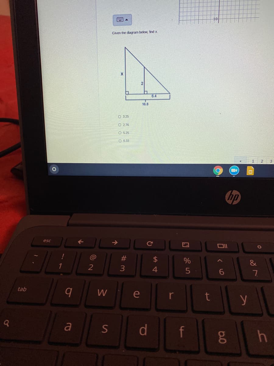 國。
Given the diagram below, find x.
6.4
16.8
O 3.25
O 276
O 5.25
O 6.33
1
2
3
hp
->
esc
@
23
$4
%
&
4
tab
W
e
r
a
S
f
g0
