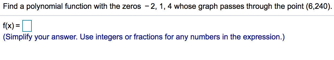 Find a polynomial function with the zeros - 2, 1, 4 whose graph passes through the point (6,240).
f(x) = D
(Simplify your answer. Use integers or fractions for any numbers in the expression.)
