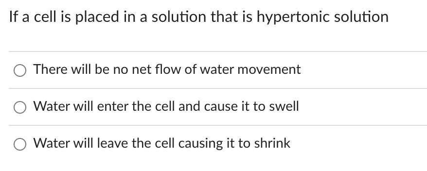 If a cell is placed in a solution that is hypertonic solution
There will be no net flow of water movement
O Water will enter the cell and cause it to swell
Water will leave the cell causing it to shrink