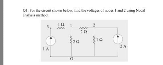 QI: For the circuit shown below, find the voltages of nodes 1 and 2 using Nodal
analysis method.
10
3.
2 A
IA
www
2.
www
