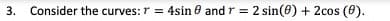 3.
Consider the curves:r = 4sin e and r = 2 sin(0) + 2cos (0).
