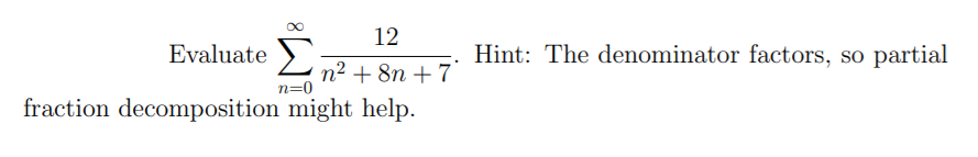 12
>
Hint: The denominator factors, so partial
Evaluate
n=0
fraction decomposition might help.
n² + 8n + 7°
