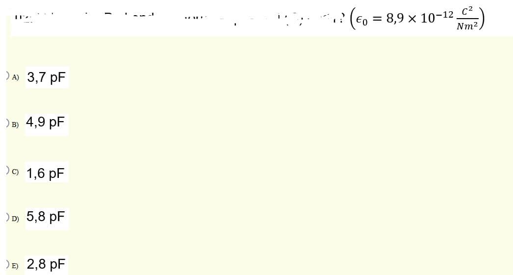 (€o = 8,9 x 10-12 C2
Nm2,
) a) 3,7 pF
) B) 4,9 pF
)o 1,6 pF
) D) 5,8 pF
)в 2,8 pF
