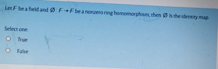 Let F be a field and Ø: F→Fbe a nonzero ring homomorphism, then Ø Is the identity map.
Select one:
True
False
